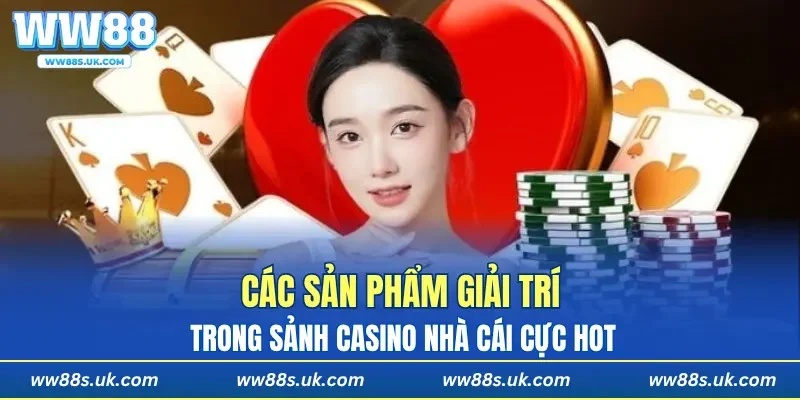 Các sản phẩm giải trí trong sảnh casino nhà cái cực hot