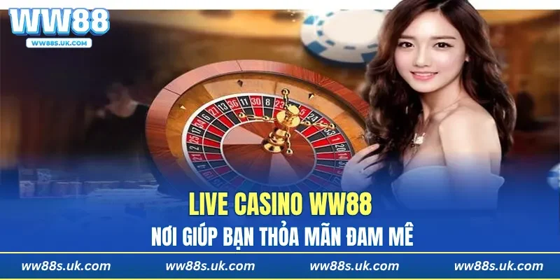 Live Casino WW88 nơi giúp bạn thỏa mãn đam mê