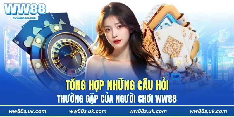 Tổng hợp những câu hỏi thường gặp của người chơi WW88